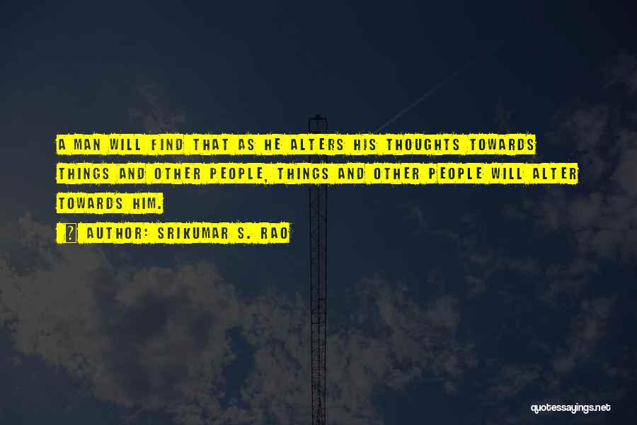 Srikumar S. Rao Quotes: A Man Will Find That As He Alters His Thoughts Towards Things And Other People, Things And Other People Will