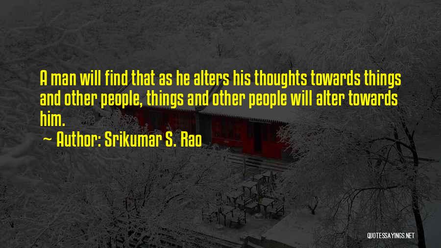 Srikumar S. Rao Quotes: A Man Will Find That As He Alters His Thoughts Towards Things And Other People, Things And Other People Will