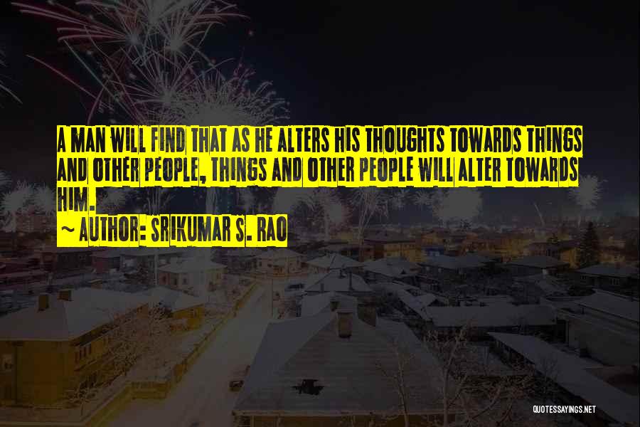 Srikumar S. Rao Quotes: A Man Will Find That As He Alters His Thoughts Towards Things And Other People, Things And Other People Will