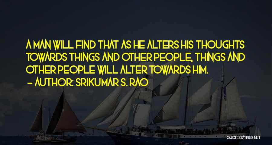 Srikumar S. Rao Quotes: A Man Will Find That As He Alters His Thoughts Towards Things And Other People, Things And Other People Will
