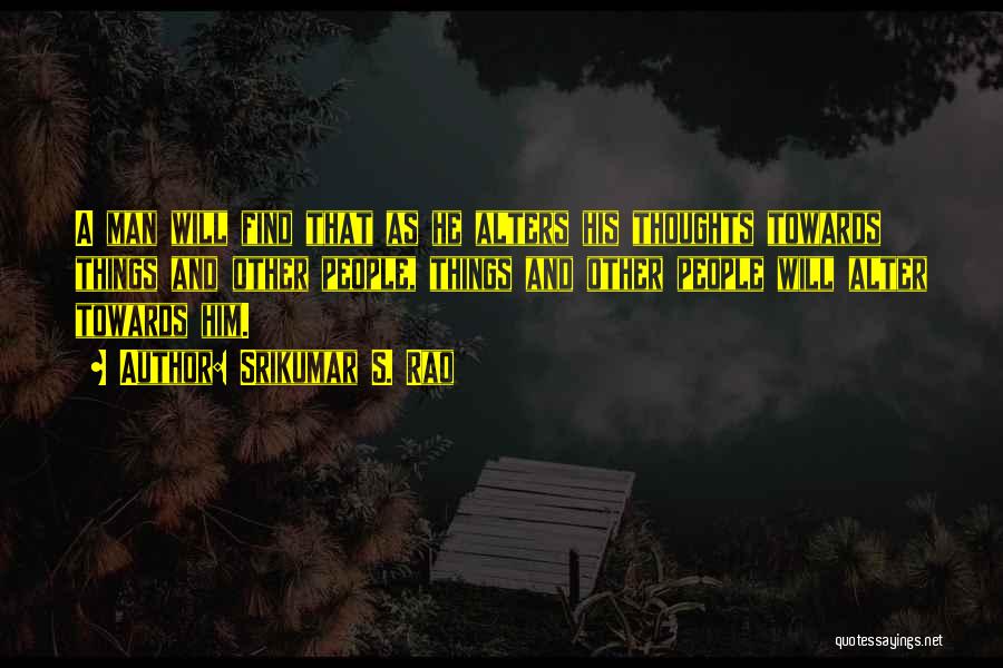 Srikumar S. Rao Quotes: A Man Will Find That As He Alters His Thoughts Towards Things And Other People, Things And Other People Will