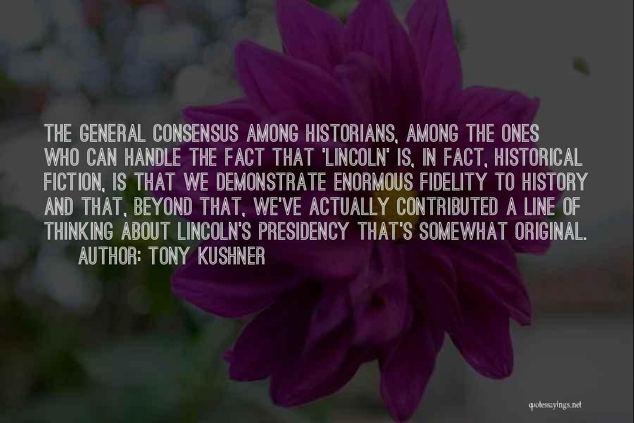 Tony Kushner Quotes: The General Consensus Among Historians, Among The Ones Who Can Handle The Fact That 'lincoln' Is, In Fact, Historical Fiction,