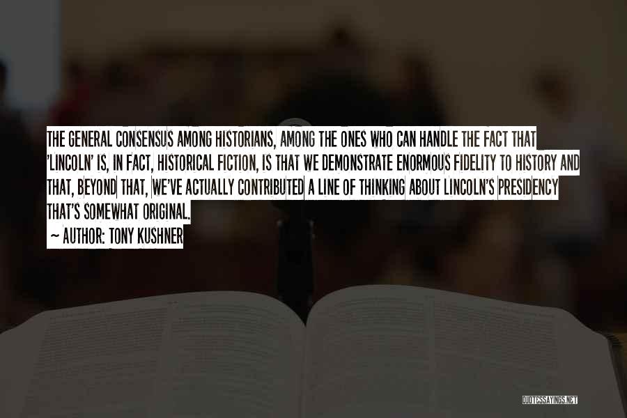 Tony Kushner Quotes: The General Consensus Among Historians, Among The Ones Who Can Handle The Fact That 'lincoln' Is, In Fact, Historical Fiction,