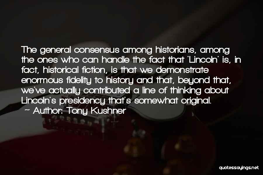 Tony Kushner Quotes: The General Consensus Among Historians, Among The Ones Who Can Handle The Fact That 'lincoln' Is, In Fact, Historical Fiction,