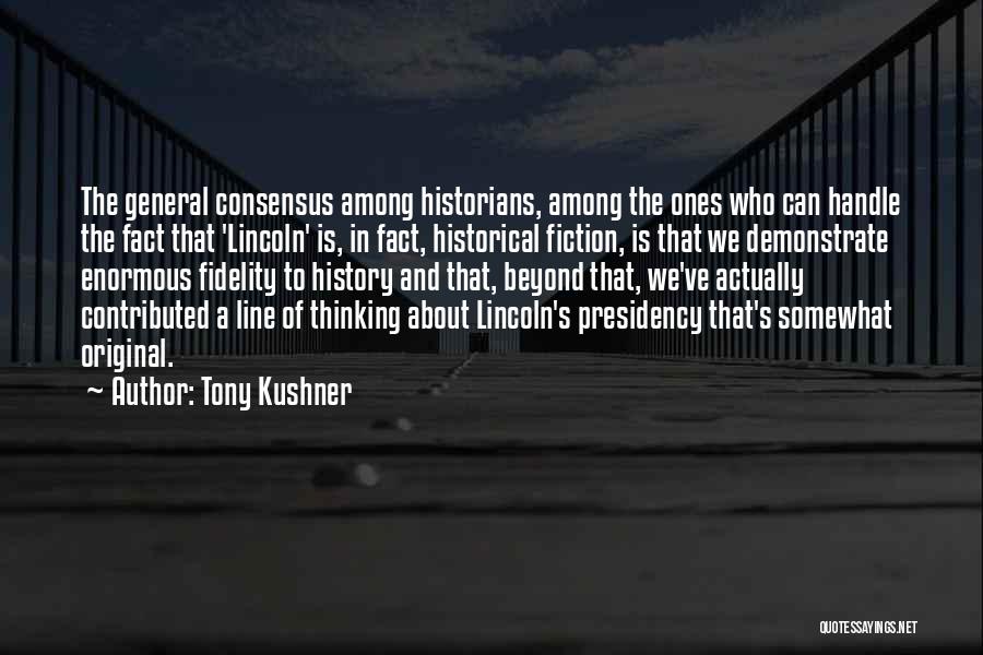 Tony Kushner Quotes: The General Consensus Among Historians, Among The Ones Who Can Handle The Fact That 'lincoln' Is, In Fact, Historical Fiction,