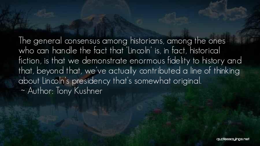 Tony Kushner Quotes: The General Consensus Among Historians, Among The Ones Who Can Handle The Fact That 'lincoln' Is, In Fact, Historical Fiction,