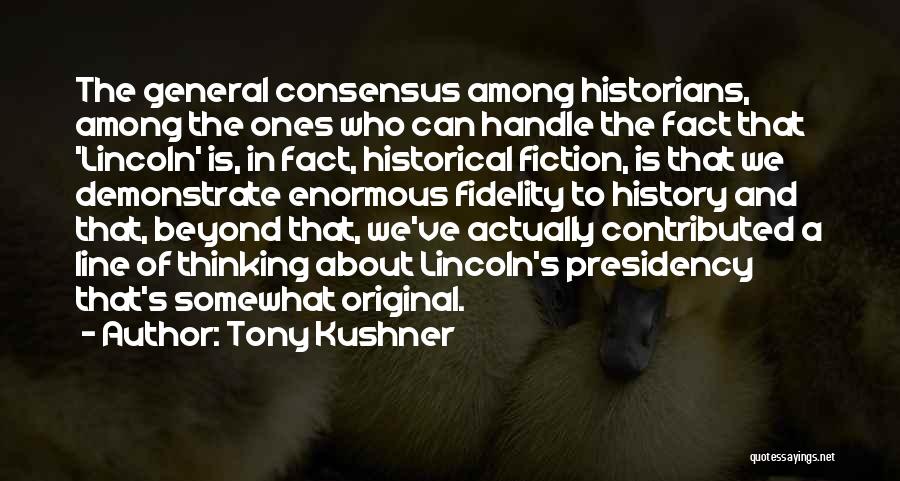 Tony Kushner Quotes: The General Consensus Among Historians, Among The Ones Who Can Handle The Fact That 'lincoln' Is, In Fact, Historical Fiction,