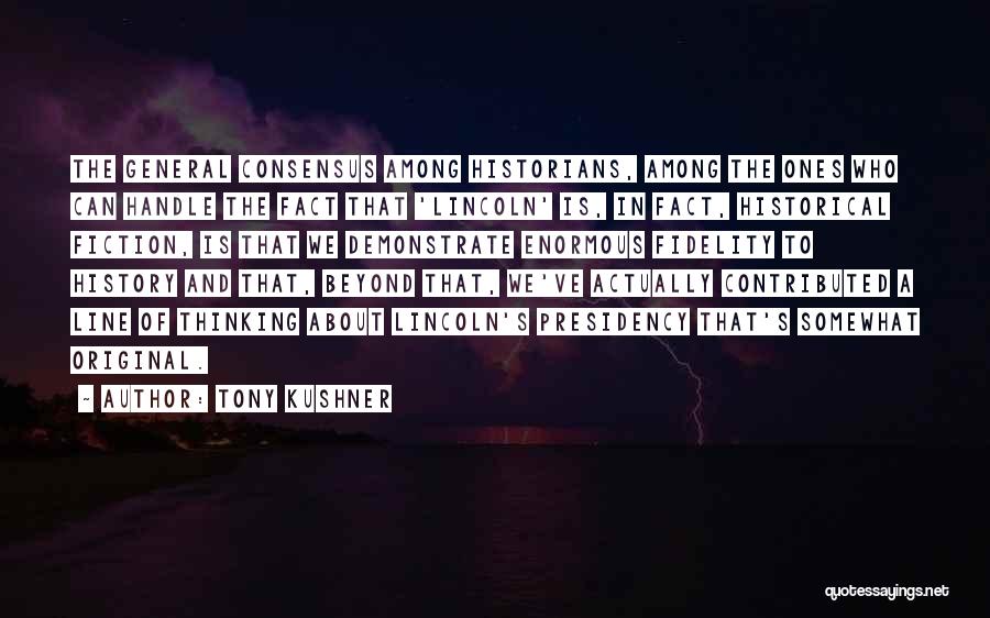 Tony Kushner Quotes: The General Consensus Among Historians, Among The Ones Who Can Handle The Fact That 'lincoln' Is, In Fact, Historical Fiction,