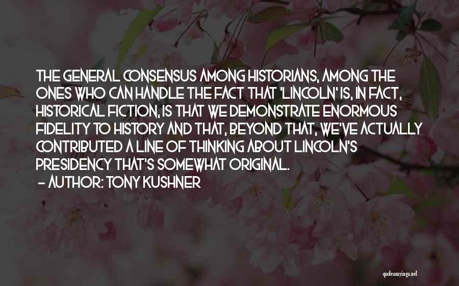 Tony Kushner Quotes: The General Consensus Among Historians, Among The Ones Who Can Handle The Fact That 'lincoln' Is, In Fact, Historical Fiction,