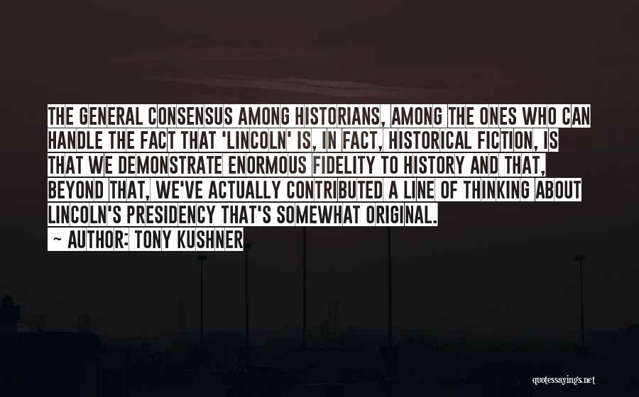 Tony Kushner Quotes: The General Consensus Among Historians, Among The Ones Who Can Handle The Fact That 'lincoln' Is, In Fact, Historical Fiction,