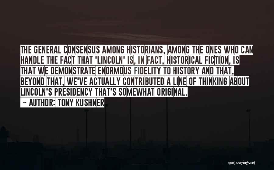 Tony Kushner Quotes: The General Consensus Among Historians, Among The Ones Who Can Handle The Fact That 'lincoln' Is, In Fact, Historical Fiction,