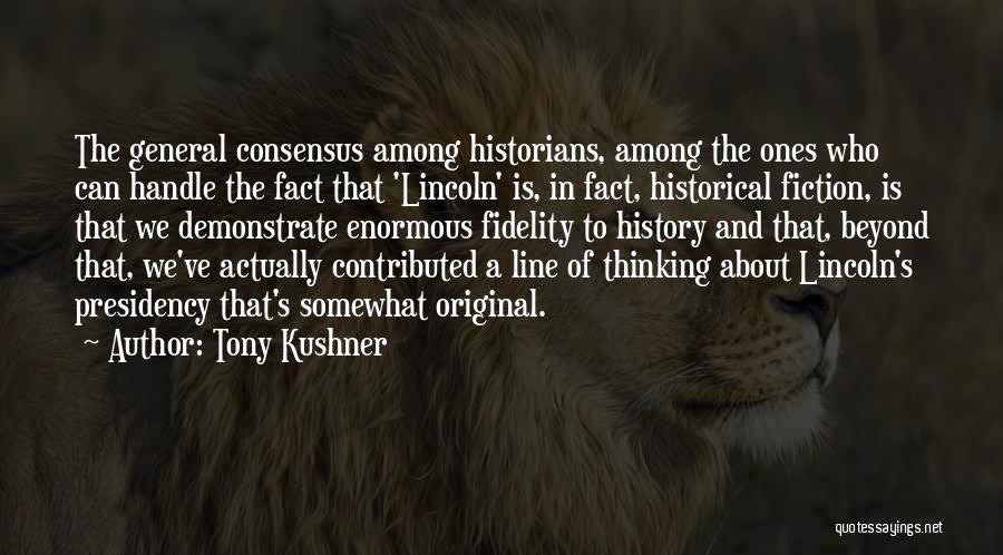 Tony Kushner Quotes: The General Consensus Among Historians, Among The Ones Who Can Handle The Fact That 'lincoln' Is, In Fact, Historical Fiction,