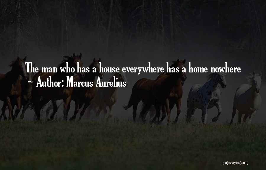 Marcus Aurelius Quotes: The Man Who Has A House Everywhere Has A Home Nowhere