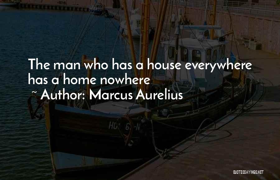 Marcus Aurelius Quotes: The Man Who Has A House Everywhere Has A Home Nowhere
