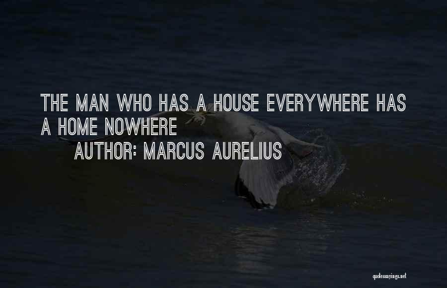 Marcus Aurelius Quotes: The Man Who Has A House Everywhere Has A Home Nowhere