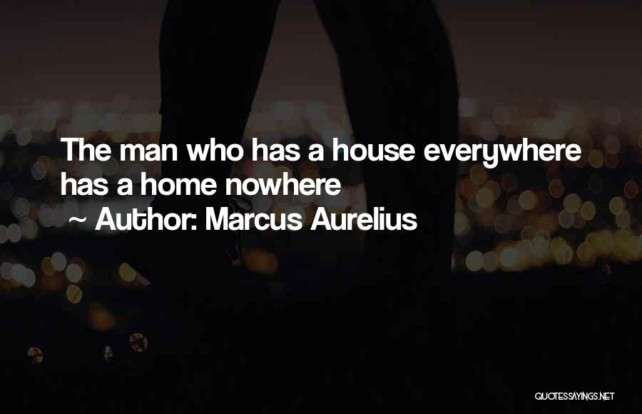 Marcus Aurelius Quotes: The Man Who Has A House Everywhere Has A Home Nowhere
