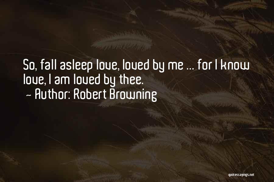 Robert Browning Quotes: So, Fall Asleep Love, Loved By Me ... For I Know Love, I Am Loved By Thee.