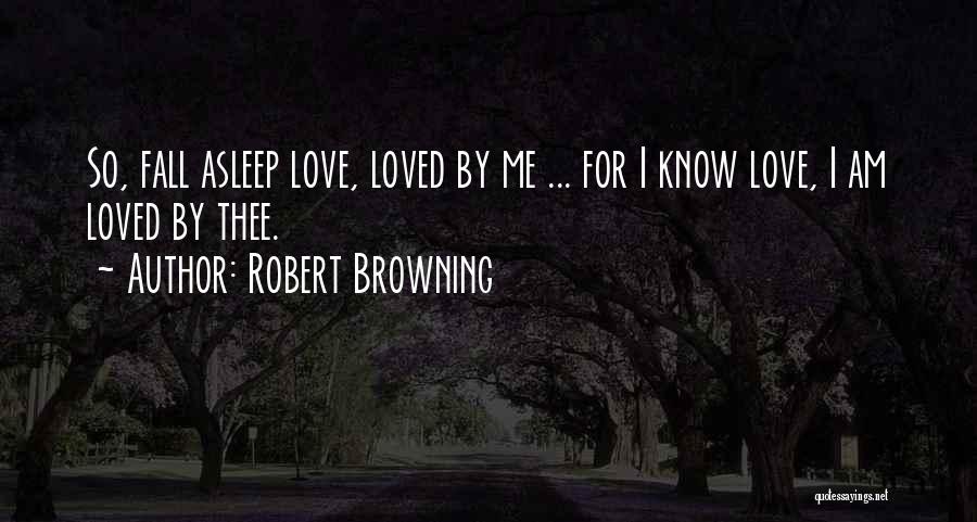 Robert Browning Quotes: So, Fall Asleep Love, Loved By Me ... For I Know Love, I Am Loved By Thee.