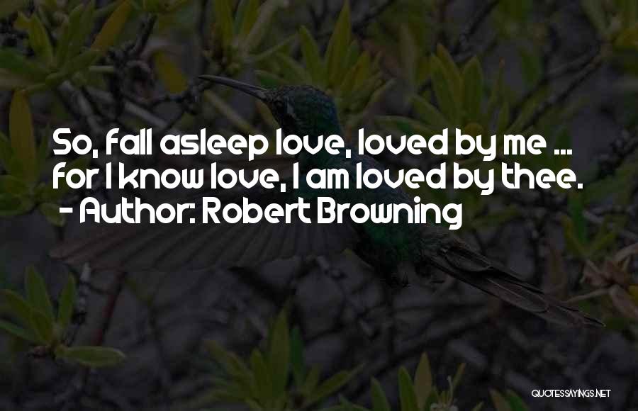 Robert Browning Quotes: So, Fall Asleep Love, Loved By Me ... For I Know Love, I Am Loved By Thee.