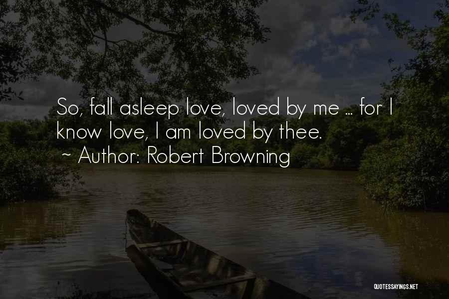 Robert Browning Quotes: So, Fall Asleep Love, Loved By Me ... For I Know Love, I Am Loved By Thee.