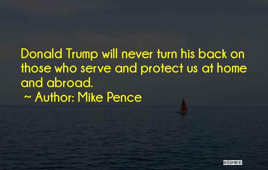 Mike Pence Quotes: Donald Trump Will Never Turn His Back On Those Who Serve And Protect Us At Home And Abroad.