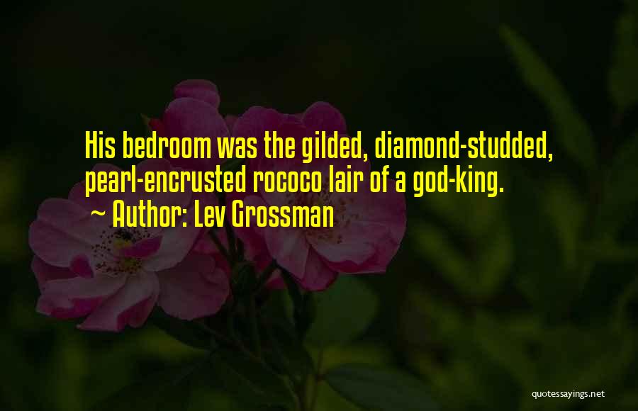 Lev Grossman Quotes: His Bedroom Was The Gilded, Diamond-studded, Pearl-encrusted Rococo Lair Of A God-king.