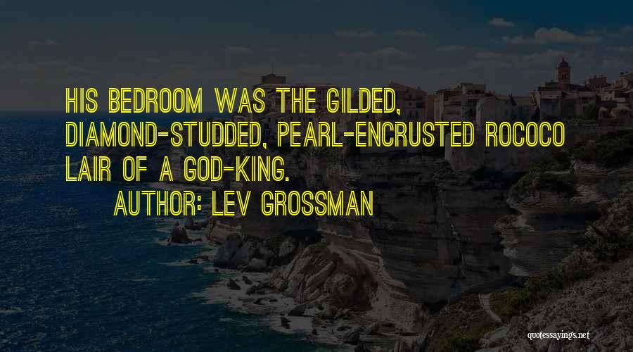 Lev Grossman Quotes: His Bedroom Was The Gilded, Diamond-studded, Pearl-encrusted Rococo Lair Of A God-king.