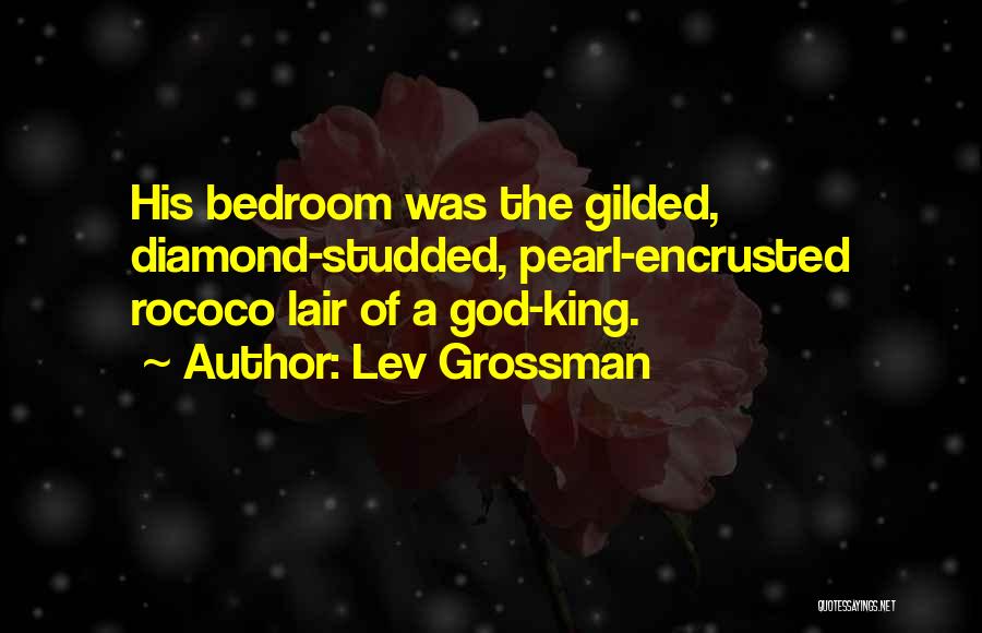 Lev Grossman Quotes: His Bedroom Was The Gilded, Diamond-studded, Pearl-encrusted Rococo Lair Of A God-king.