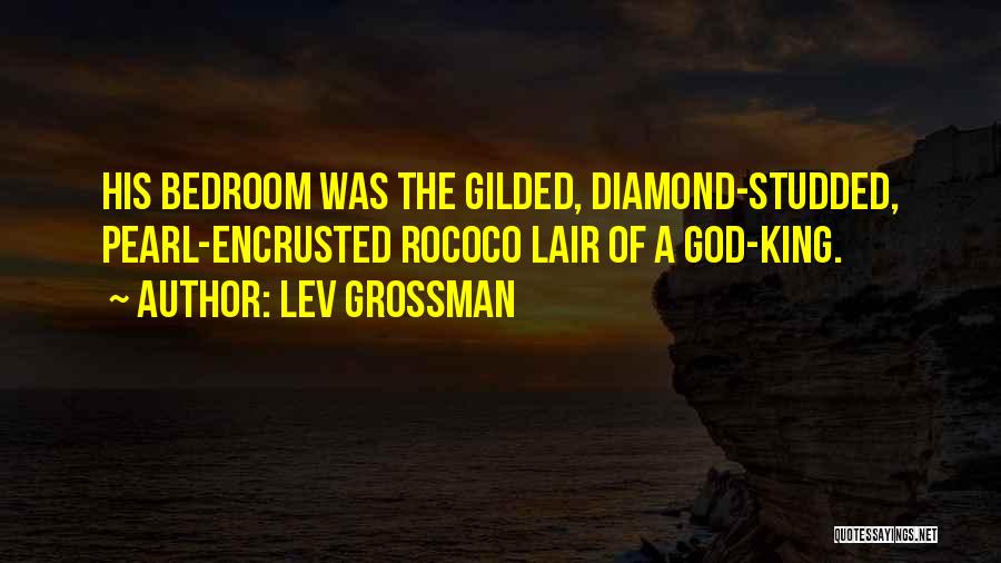 Lev Grossman Quotes: His Bedroom Was The Gilded, Diamond-studded, Pearl-encrusted Rococo Lair Of A God-king.