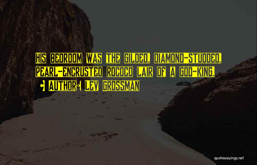 Lev Grossman Quotes: His Bedroom Was The Gilded, Diamond-studded, Pearl-encrusted Rococo Lair Of A God-king.