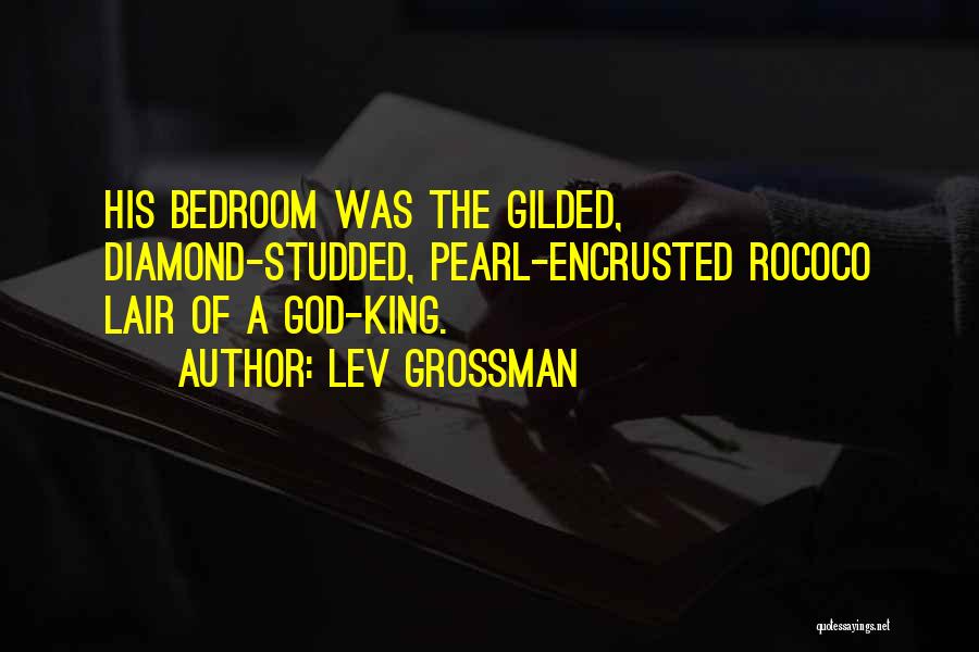 Lev Grossman Quotes: His Bedroom Was The Gilded, Diamond-studded, Pearl-encrusted Rococo Lair Of A God-king.