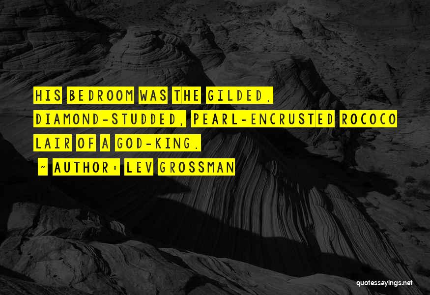 Lev Grossman Quotes: His Bedroom Was The Gilded, Diamond-studded, Pearl-encrusted Rococo Lair Of A God-king.