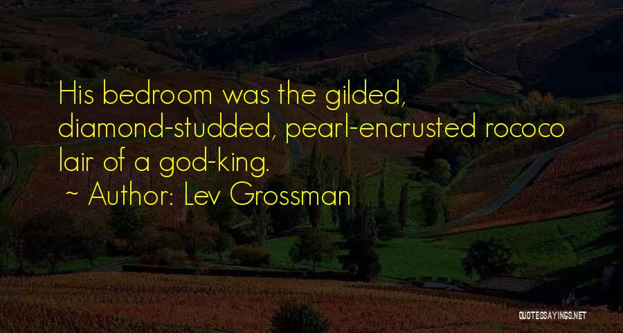 Lev Grossman Quotes: His Bedroom Was The Gilded, Diamond-studded, Pearl-encrusted Rococo Lair Of A God-king.