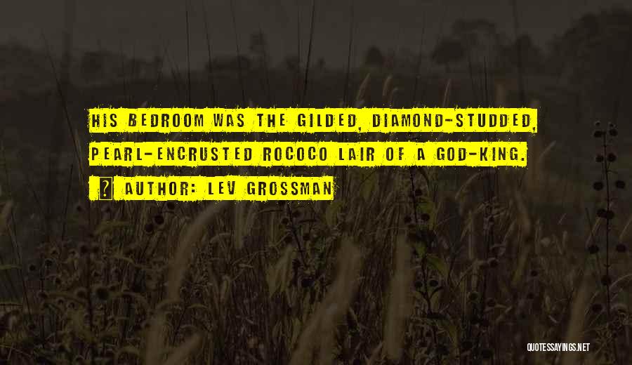 Lev Grossman Quotes: His Bedroom Was The Gilded, Diamond-studded, Pearl-encrusted Rococo Lair Of A God-king.