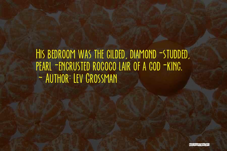 Lev Grossman Quotes: His Bedroom Was The Gilded, Diamond-studded, Pearl-encrusted Rococo Lair Of A God-king.