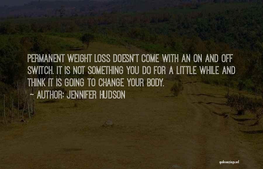 Jennifer Hudson Quotes: Permanent Weight Loss Doesn't Come With An On And Off Switch. It Is Not Something You Do For A Little