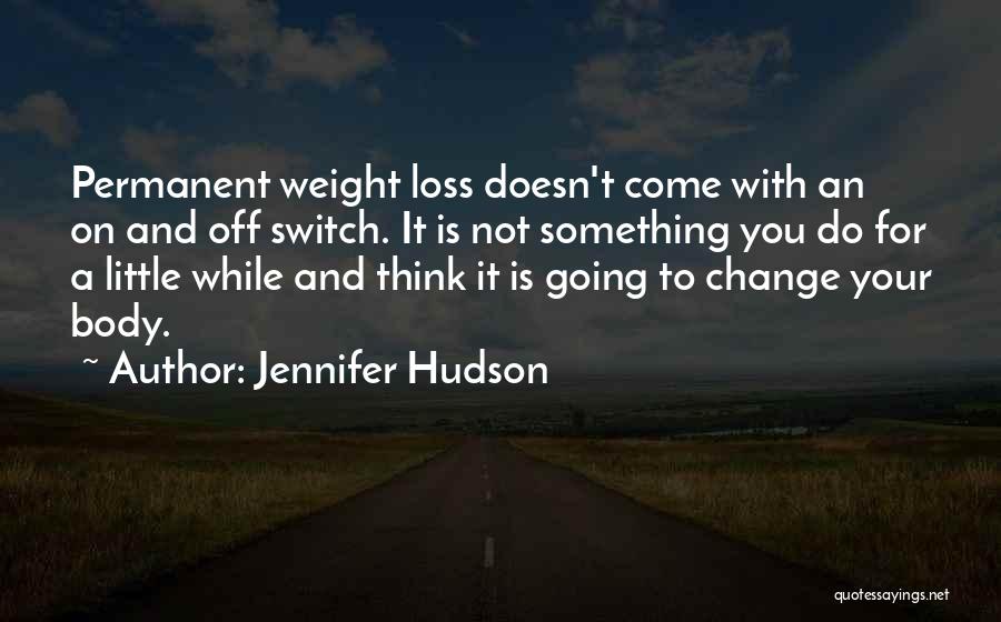 Jennifer Hudson Quotes: Permanent Weight Loss Doesn't Come With An On And Off Switch. It Is Not Something You Do For A Little