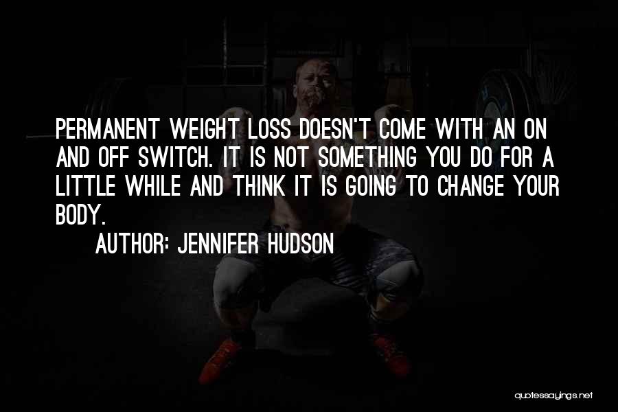 Jennifer Hudson Quotes: Permanent Weight Loss Doesn't Come With An On And Off Switch. It Is Not Something You Do For A Little