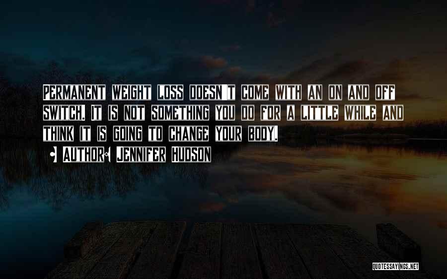 Jennifer Hudson Quotes: Permanent Weight Loss Doesn't Come With An On And Off Switch. It Is Not Something You Do For A Little