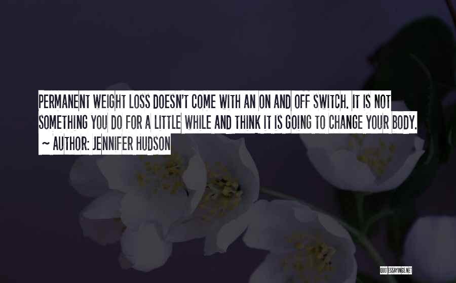 Jennifer Hudson Quotes: Permanent Weight Loss Doesn't Come With An On And Off Switch. It Is Not Something You Do For A Little