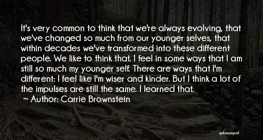 Carrie Brownstein Quotes: It's Very Common To Think That We're Always Evolving, That We've Changed So Much From Our Younger Selves, That Within