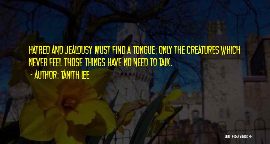 Tanith Lee Quotes: Hatred And Jealousy Must Find A Tongue; Only The Creatures Which Never Feel Those Things Have No Need To Talk.