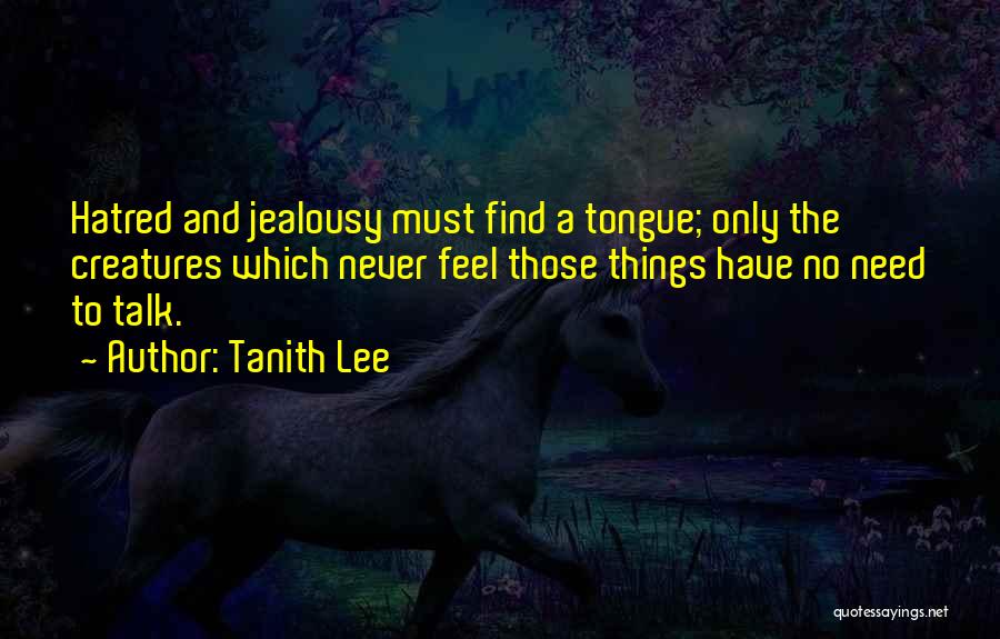 Tanith Lee Quotes: Hatred And Jealousy Must Find A Tongue; Only The Creatures Which Never Feel Those Things Have No Need To Talk.