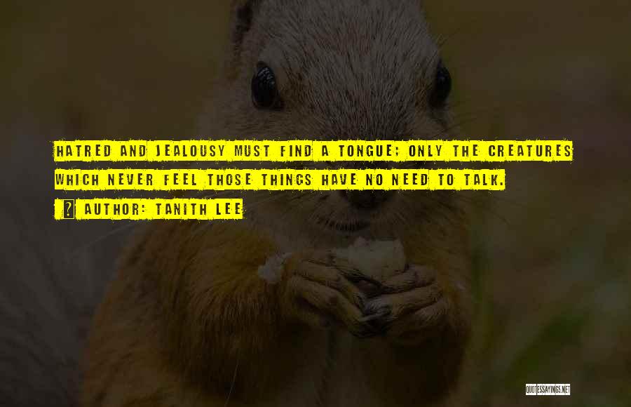 Tanith Lee Quotes: Hatred And Jealousy Must Find A Tongue; Only The Creatures Which Never Feel Those Things Have No Need To Talk.