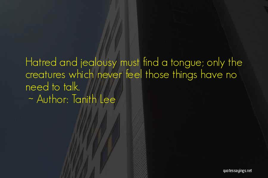 Tanith Lee Quotes: Hatred And Jealousy Must Find A Tongue; Only The Creatures Which Never Feel Those Things Have No Need To Talk.