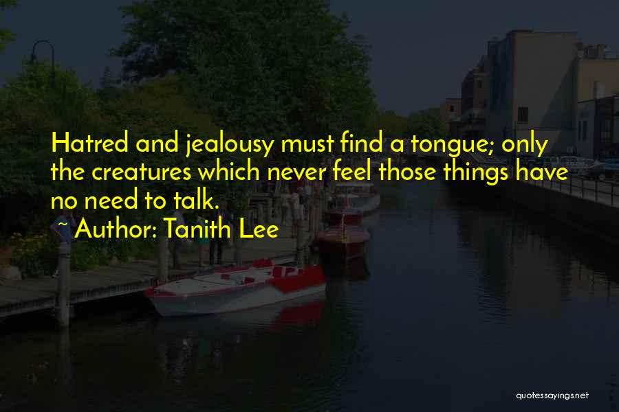 Tanith Lee Quotes: Hatred And Jealousy Must Find A Tongue; Only The Creatures Which Never Feel Those Things Have No Need To Talk.
