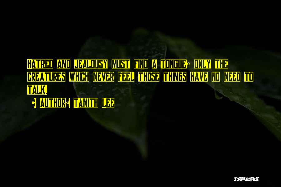 Tanith Lee Quotes: Hatred And Jealousy Must Find A Tongue; Only The Creatures Which Never Feel Those Things Have No Need To Talk.
