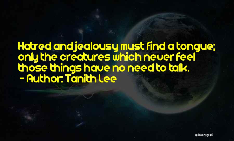 Tanith Lee Quotes: Hatred And Jealousy Must Find A Tongue; Only The Creatures Which Never Feel Those Things Have No Need To Talk.