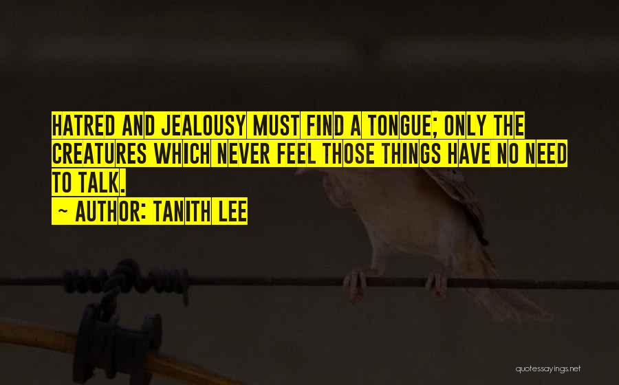 Tanith Lee Quotes: Hatred And Jealousy Must Find A Tongue; Only The Creatures Which Never Feel Those Things Have No Need To Talk.
