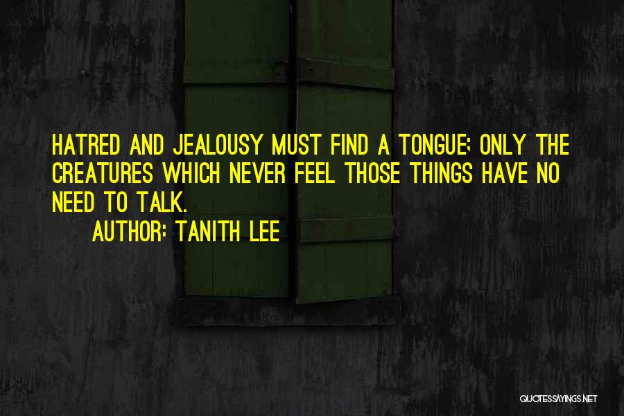 Tanith Lee Quotes: Hatred And Jealousy Must Find A Tongue; Only The Creatures Which Never Feel Those Things Have No Need To Talk.
